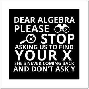 Dear Algebra Please Stop Asking Us To Find Your X Math Funny Teacher Shirt Posters and Art